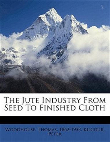 The Jute Industry From Seed to Finished Cloth